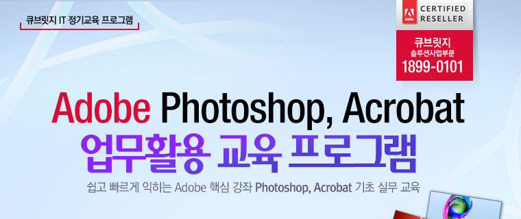 큐브릿지 IT 정기교육 프로그램 Adobe Photoshop, Acrobat 업무활용 교육 프로그램 : 쉽고 빠르게 익히는 Adobe 핵심 강좌 Photoshop, Acrobat 기초 실무 교육