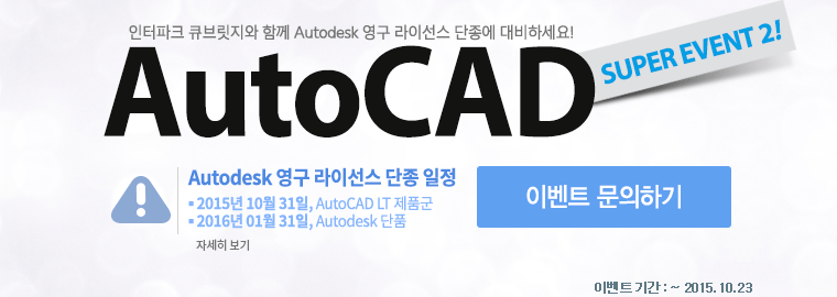 인터파크 큐브릿지와 함께 Autodesk 영구 라이선스 단종에 대비하세요! AutoCAD SUPER EVENT 2! Autodesk 영구 라이선스 단종 일정: 1. 2015년 10월 31일, AutoCAD LT 제품군 2. 2016년 01월 31일, Autodesk 단품, 이벤트 기간: 2015.09.07 ~ 2015.10.23