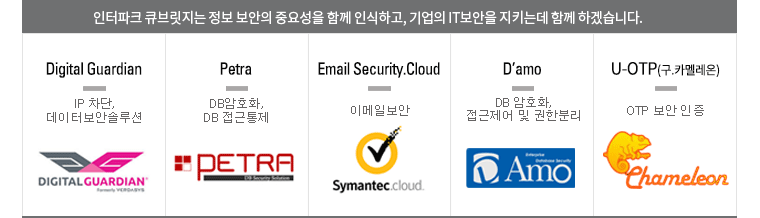 인터파크 큐브릿지는 정보 보안의 중요성을 함께 인식하고, 기업의 IT보안을 지키는데 함께 하겠습니다. 보안솔루션 전문관:  Digital Guardian, Petra, Email Security.Cloud, D’amo, U-OTP(구.카멜레온)